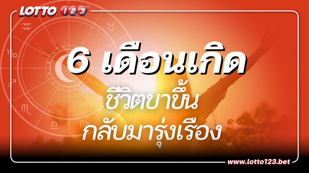6 เดือนเกิด กลับมามีชีวิตที่ดีอีกครั้ง พร้อมแจกเลขมงคล