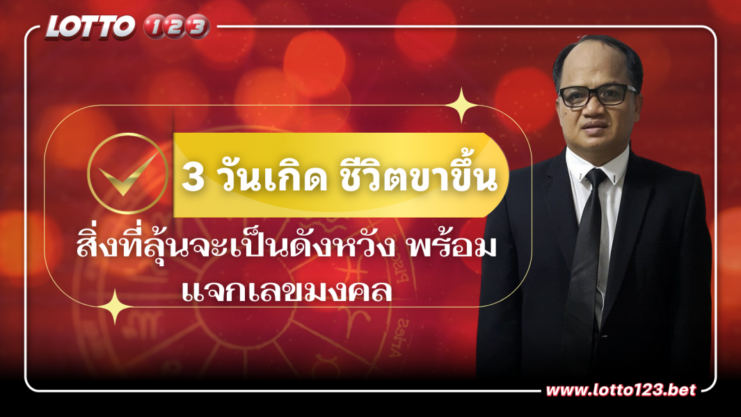3 วันเกิด ชีวิตขาขึ้น สิ่งที่ลุ้นจะเป็นดังหวัง พร้อมแจกเลขมงคล