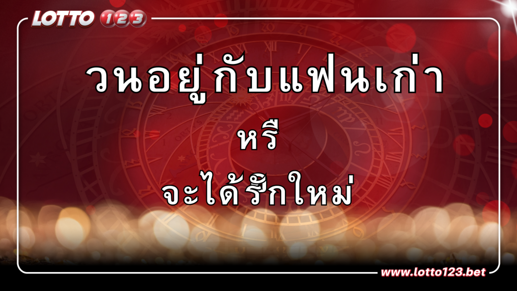วนอยู่กับแฟนเก่า หรือ จะได้รักใหม่