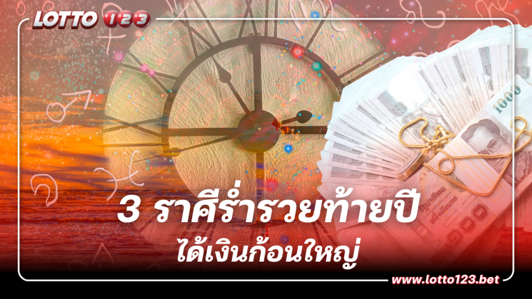 3 ราศี โกยเงินโกยทอง ร่ำรวยส่งท้ายปี ได้เงินก้อนใหญ่แบบไม่คาดคิด