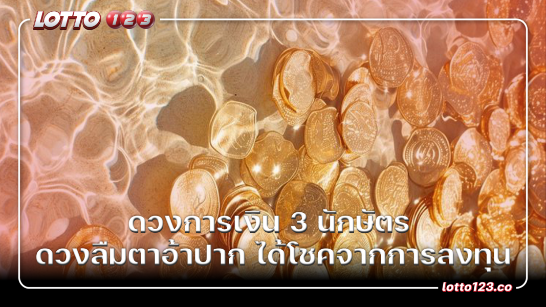 ดวงการเงิน พบ 3 นักษัตร ดวงลืมตาอ้าปาก ได้โชคจากการลงทุน