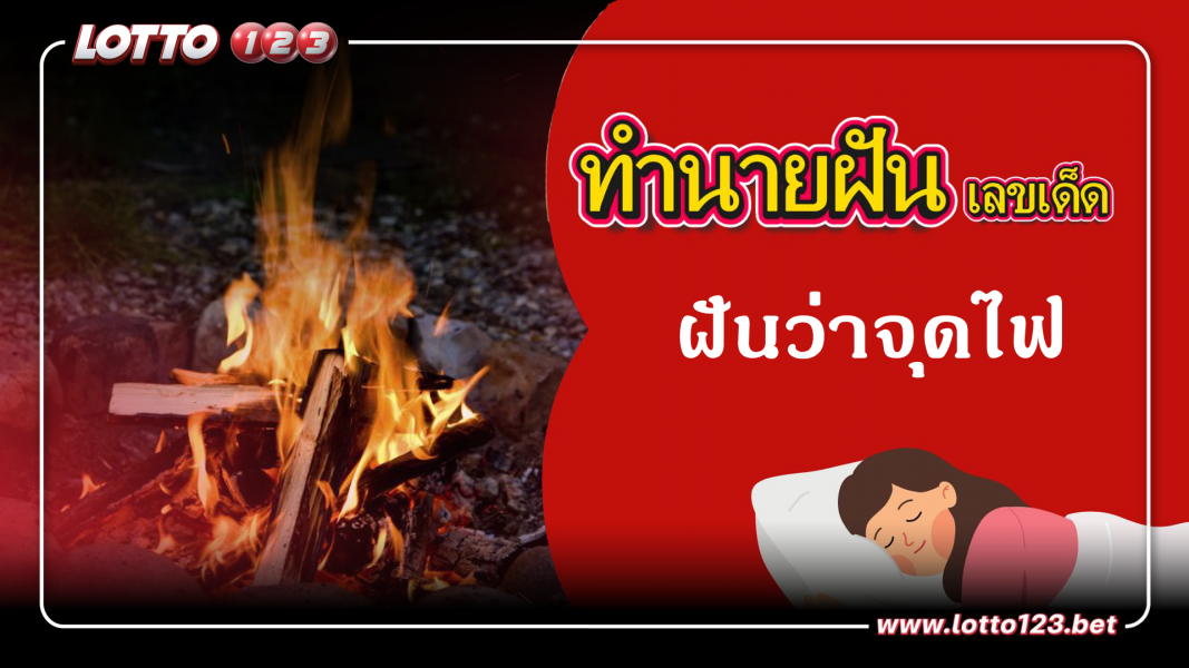 ฝันว่าจุดไฟ ทำนายฝันเหตุการณ์ความฝันแบบนี้มีความหมายว่าอย่างไร พร้อมเลขมงคลนำโชค