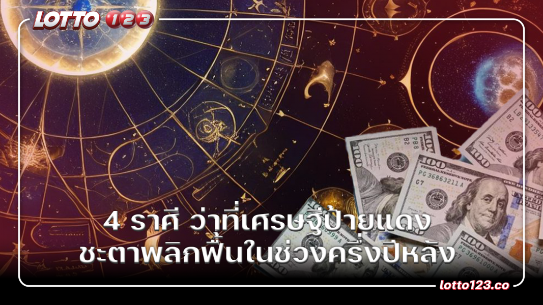 4 ราศี ว่าที่เศรษฐีป้ายแดง ชะตาพลิกฟื้นในช่วงครึ่งปีหลัง