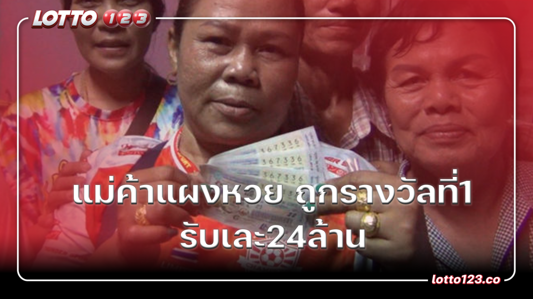 แม่ค้าแผงหวย ถูกรางวัลที่1 รับเละ24ล้าน