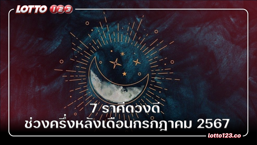 7 ราศีดวงดี ช่วงครึ่งหลังเดือนกรกฎาคม 2567