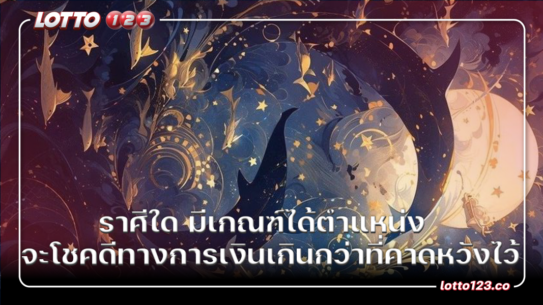ราศีใด มีเกณฑ์ได้ตำแหน่ง จะโชคดีทางการเงินเกินกว่าที่คาดหวังไว้