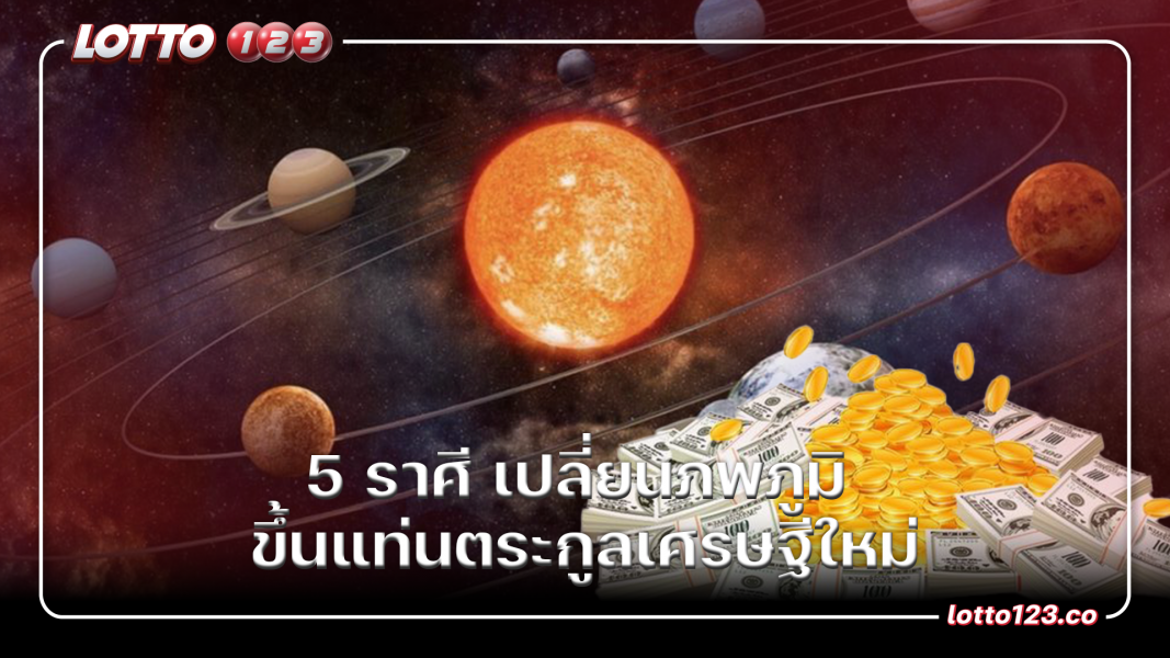 5 ราศี เปลี่ยนภพภูมิ ขึ้นแท่นตระกูลเศรษฐีใหม่
