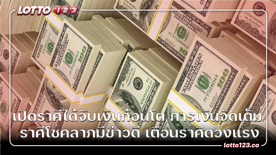 เปิดราศีได้จับเงินก้อนโต การเงินจัดเต็ม ราศีโชคลาภมีข่าวดี เตือนราศีดวงแรง