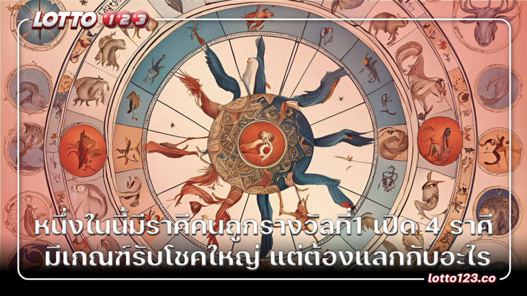 หนึ่งในนี้มีราศีคนถูกรางวัลที่1 เปิด 4 ราศี มีเกณฑ์รับโชคใหญ่ แต่ต้องแลกกับอะไร