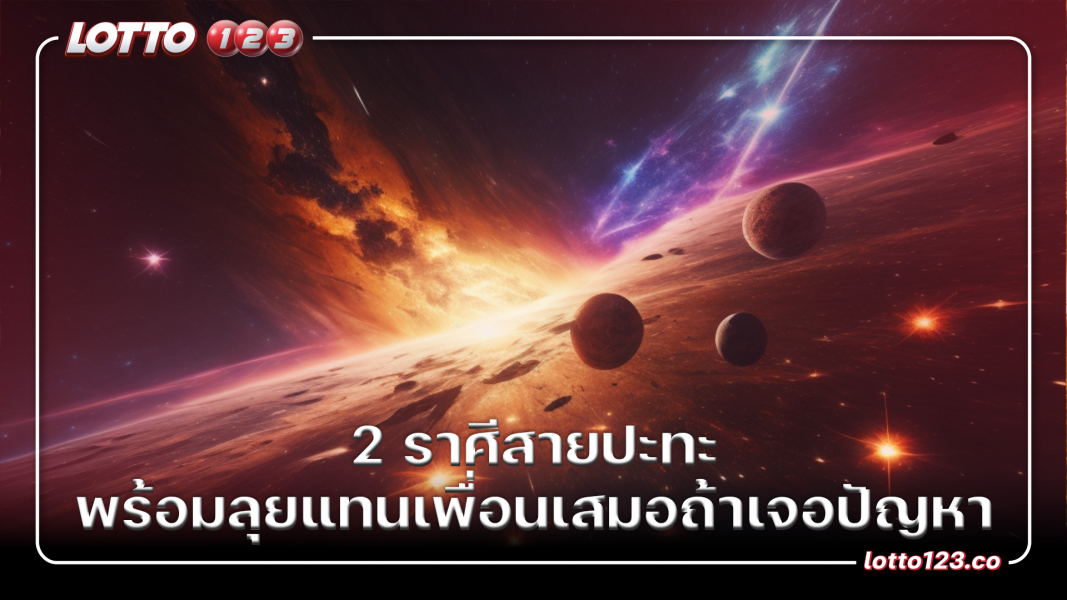 2 ราศีสายปะทะ พร้อมลุยแทนเพื่อนเสมอถ้าเจอปัญหา
